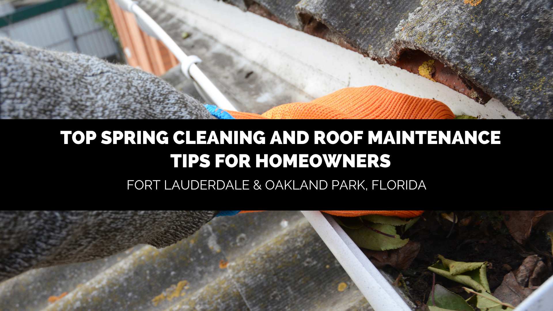 Top-Spring-Cleaning-and-Roof-Maintenance-Tips-for-Homeowners-Oakland-Park-Fort-Lauderdale.jpg